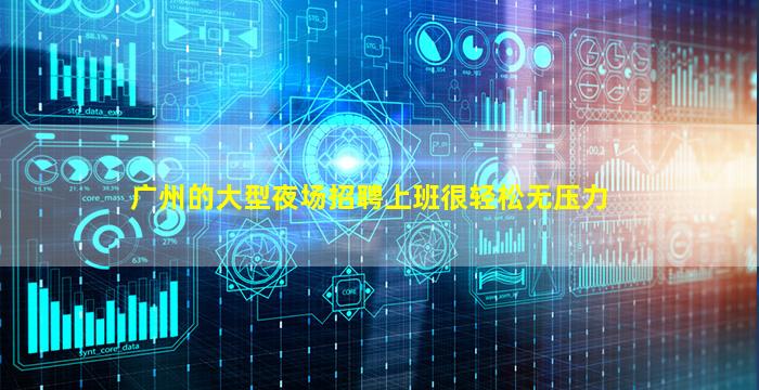 广州的大型夜场招聘上班很轻松无压力